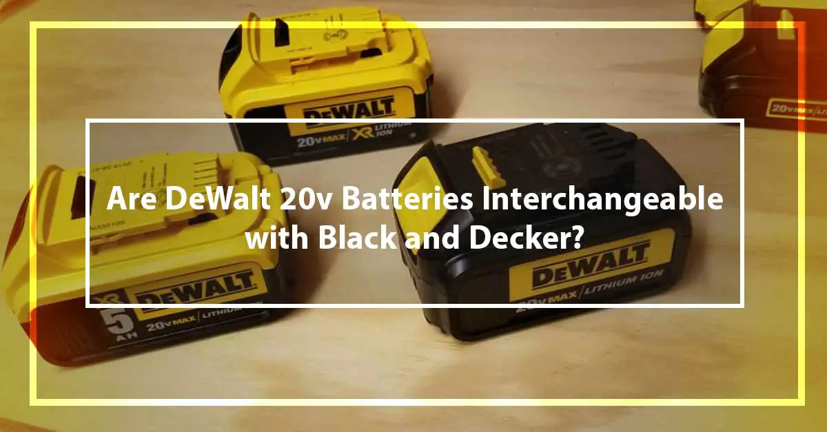 Are DeWalt 20v Batteries Interchangeable with Black and Decker