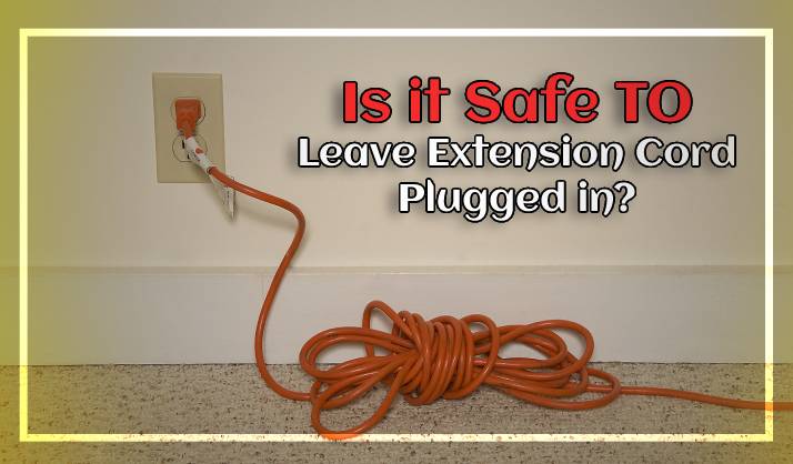 Is it Safe to Leave Extension Cords Plugged in
